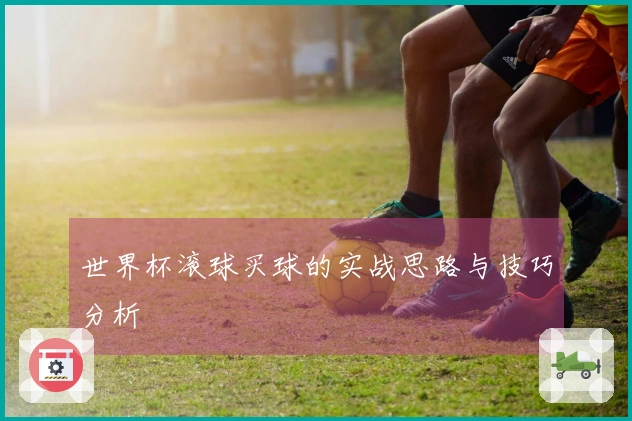 世界杯滚球买球的实战思路与技巧分析