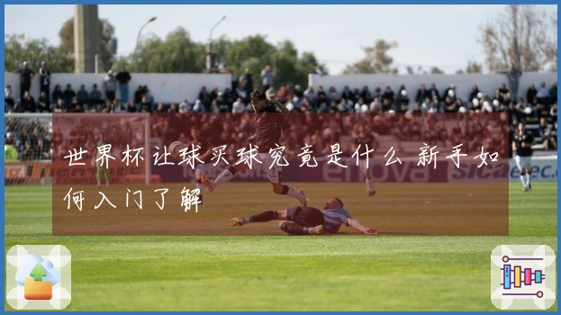 世界杯让球买球究竟是什么 新手如何入门了解