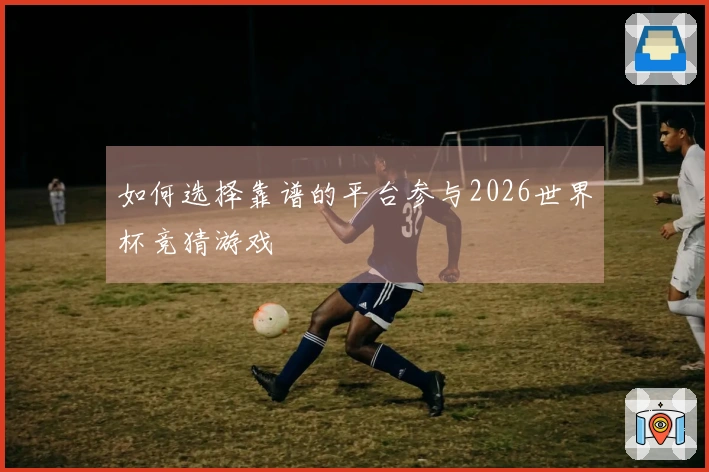 如何选择靠谱的平台参与2026世界杯竞猜游戏
