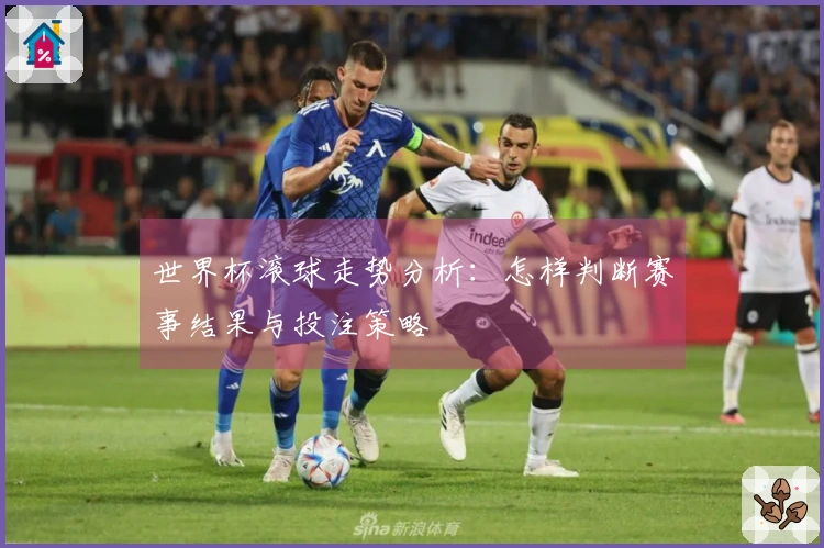 世界杯滚球走势分析：怎样判断赛事结果与投注策略