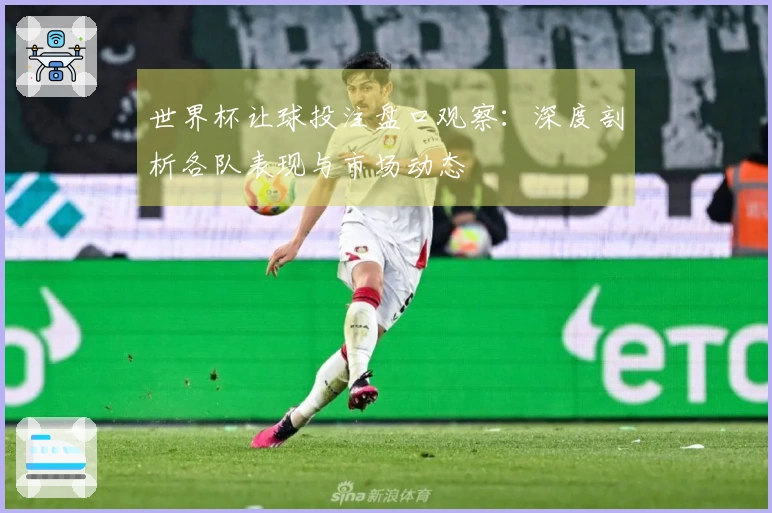 世界杯让球投注盘口观察：深度剖析各队表现与市场动态