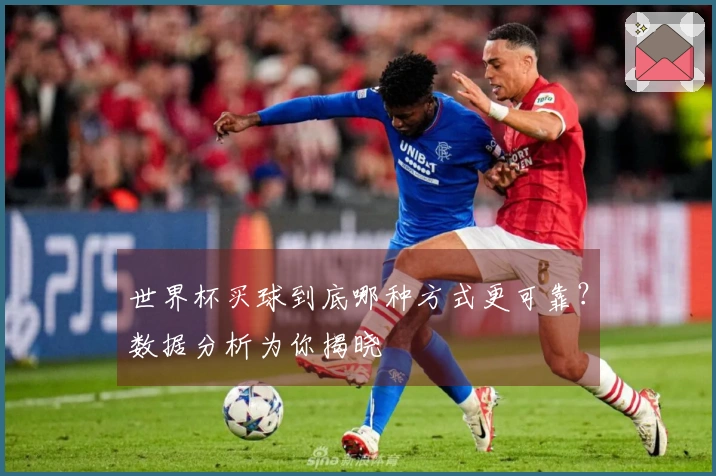 世界杯买球到底哪种方式更可靠？数据分析为你揭晓