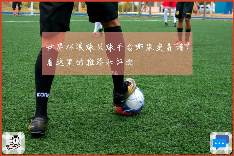 世界杯滚球买球平台哪家更靠谱？看这里的推荐和评测
