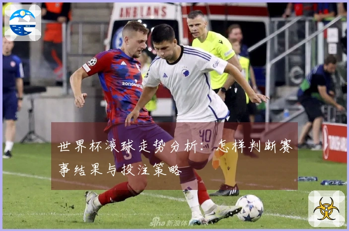 世界杯滚球走势分析：怎样判断赛事结果与投注策略