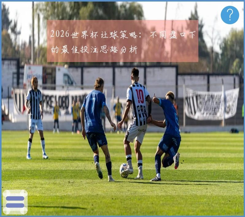 2026世界杯让球策略：不同盘口下的最佳投注思路分析