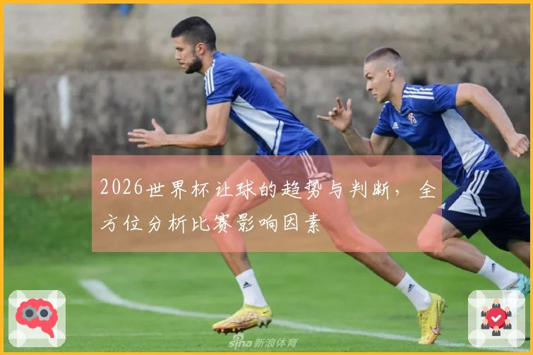 2026世界杯让球的趋势与判断，全方位分析比赛影响因素