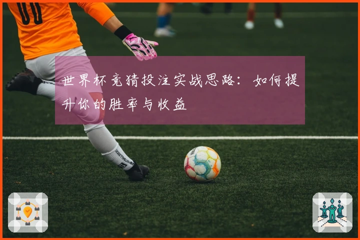世界杯竞猜投注实战思路：如何提升你的胜率与收益