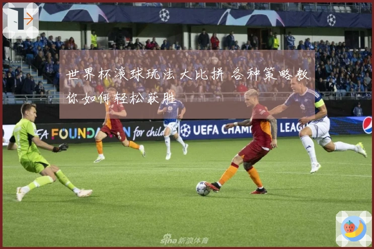 世界杯滚球玩法大比拼 各种策略教你如何轻松获胜