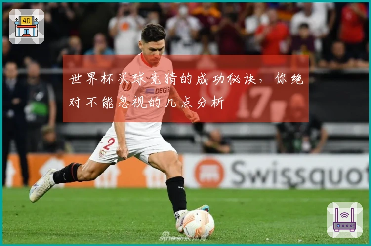 世界杯买球竞猜的成功秘诀，你绝对不能忽视的几点分析
