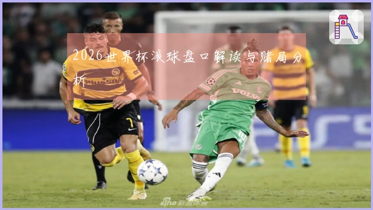 2026世界杯滚球盘口解读与赌局分析