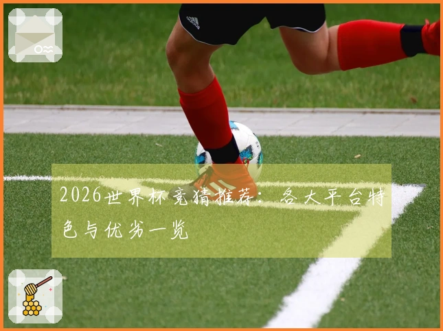 2026世界杯竞猜推荐：各大平台特色与优劣一览