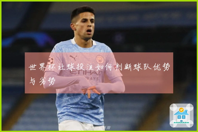 世界杯让球投注如何判断球队优势与劣势