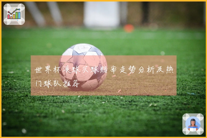 世界杯滚球买球赔率走势分析及热门球队推荐
