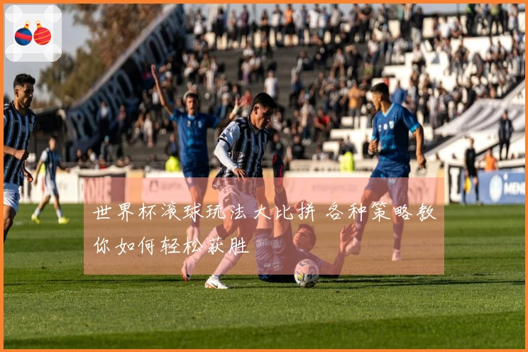 世界杯滚球玩法大比拼 各种策略教你如何轻松获胜