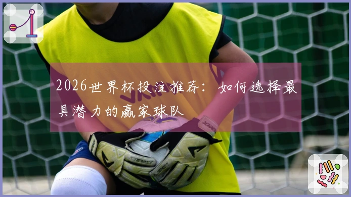 2026世界杯投注推荐：如何选择最具潜力的赢家球队