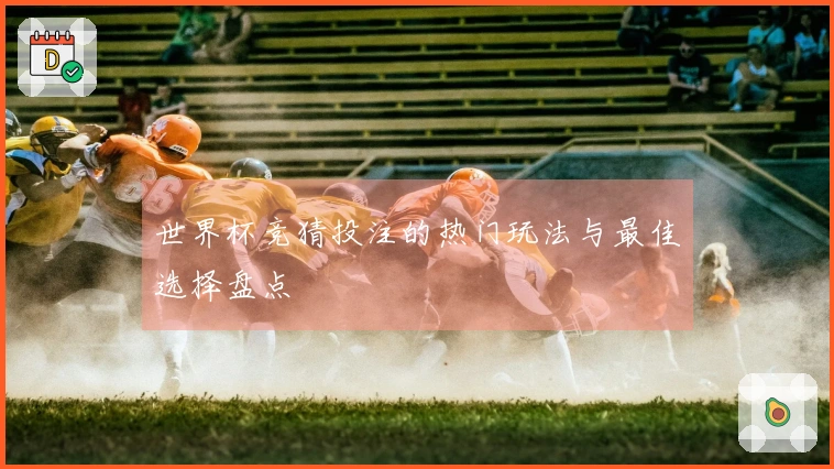 世界杯竞猜投注的热门玩法与最佳选择盘点