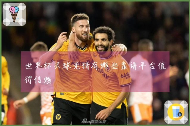世界杯买球竞猜有哪些靠谱平台值得信赖