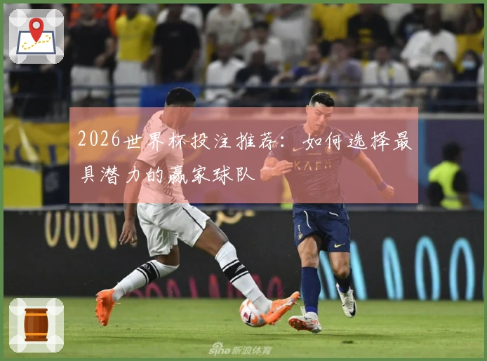 2026世界杯投注推荐：如何选择最具潜力的赢家球队
