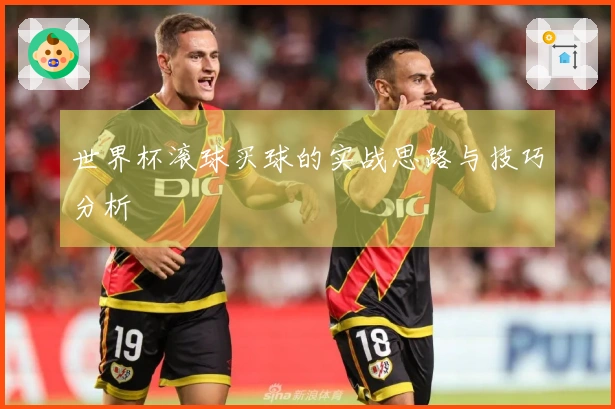 世界杯滚球买球的实战思路与技巧分析