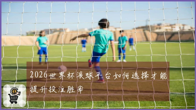 2026世界杯滚球平台如何选择才能提升投注胜率
