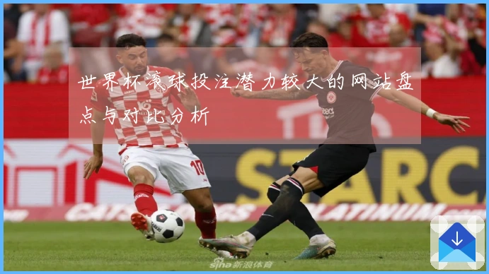 世界杯滚球投注潜力较大的网站盘点与对比分析