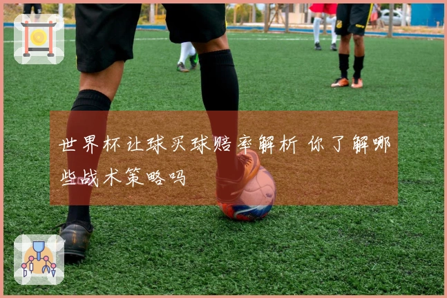 世界杯让球买球赔率解析 你了解哪些战术策略吗