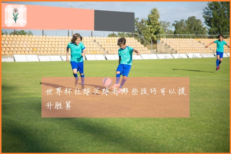 世界杯让球买球有哪些技巧可以提升胜算