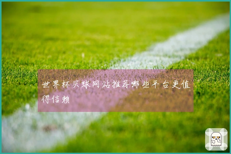 世界杯买球网站推荐哪些平台更值得信赖